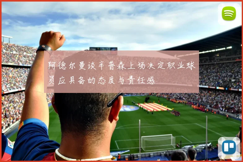 阿德尔曼谈辛普森上场决定职业球员应具备的态度与责任感