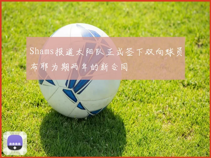 Shams报道太阳队正式签下双向球员布耶为期两年的新合同