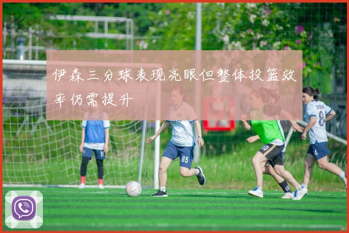伊森三分球表现亮眼但整体投篮效率仍需提升