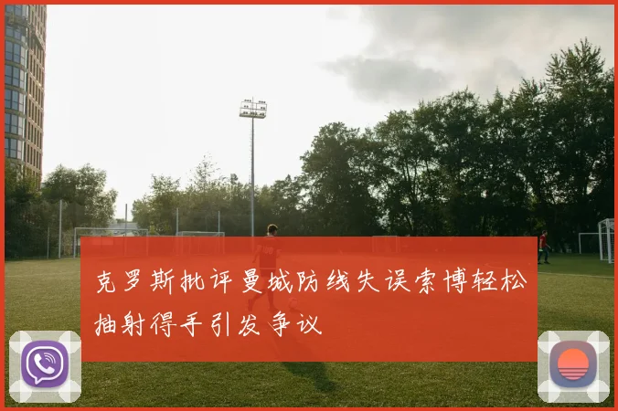 克罗斯批评曼城防线失误索博轻松抽射得手引发争议