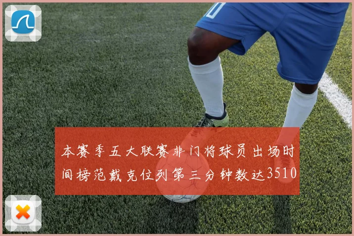 本赛季五大联赛非门将球员出场时间榜范戴克位列第三分钟数达3510