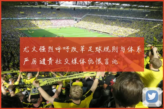 尤文强烈呼吁改革足球规则与体系严厉谴责社交媒体仇恨言论