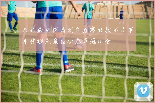 杰弗森分析马刺季后赛经验不足明年将迎来最佳状态争冠机会