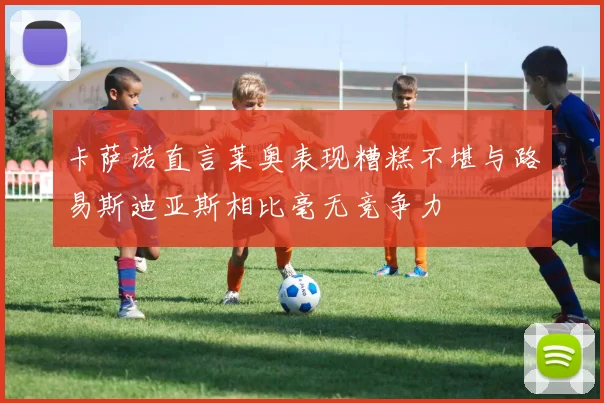 卡萨诺直言莱奥表现糟糕不堪与路易斯迪亚斯相比毫无竞争力