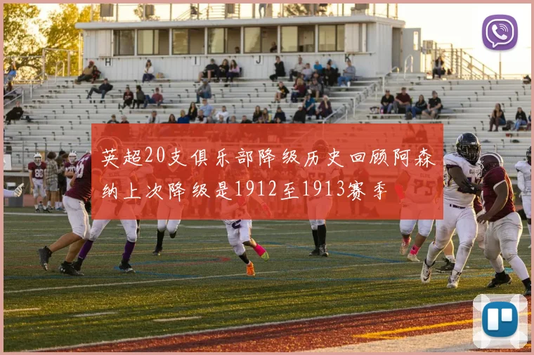 英超20支俱乐部降级历史回顾阿森纳上次降级是1912至1913赛季