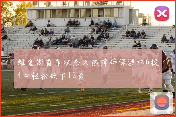 维金斯首节状态火热摔碎保温杯6投4中轻松砍下12分