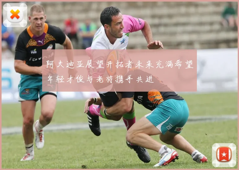 阿夫迪亚展望开拓者未来充满希望年轻才俊与老将携手共进