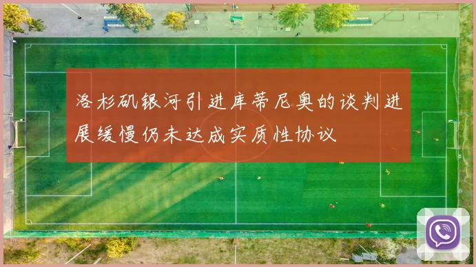 洛杉矶银河引进库蒂尼奥的谈判进展缓慢仍未达成实质性协议